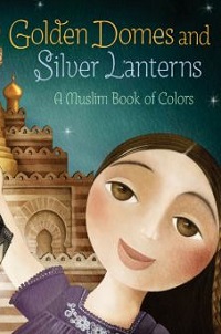 book cover for golden domes and silver lanterns: a Muslim book of colors