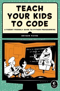 book cover for teach your kids to code a parent friendly guide to python programming by bryson payne