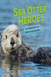 cover sea otter heroes the predators that saved an ecosystem by patricia newman