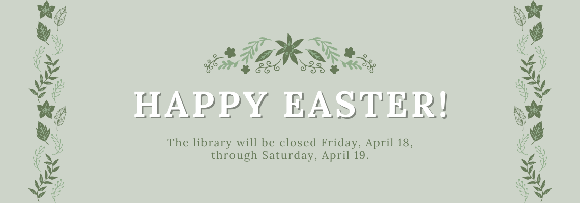 happy Easter! The library will be closed Friday, April 18, through Saturday, April 19.