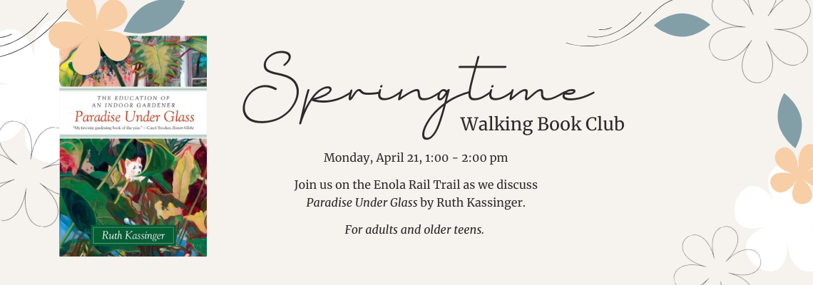 springtime walking book club. Monday, April 21, 1:00 - 2:00 pm

Join us on the Enola Rail Trail as we discuss Paradise Under Glass by Ruth Kassinger. For adults and older teens. 