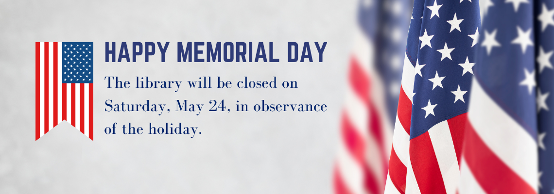 Happy Memorial day. The library will be closed on Saturday, May 24, in observance
of the holiday.
