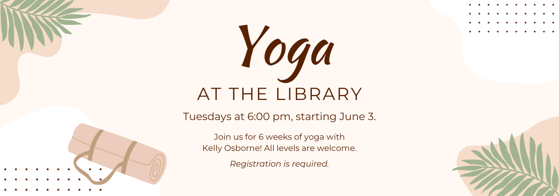 yoga at the library. Tuesdays at 6:00 pm, starting June 3. Join us for 6 weeks of yoga with Kelly Osborne! All levels are welcome. Registration is required.