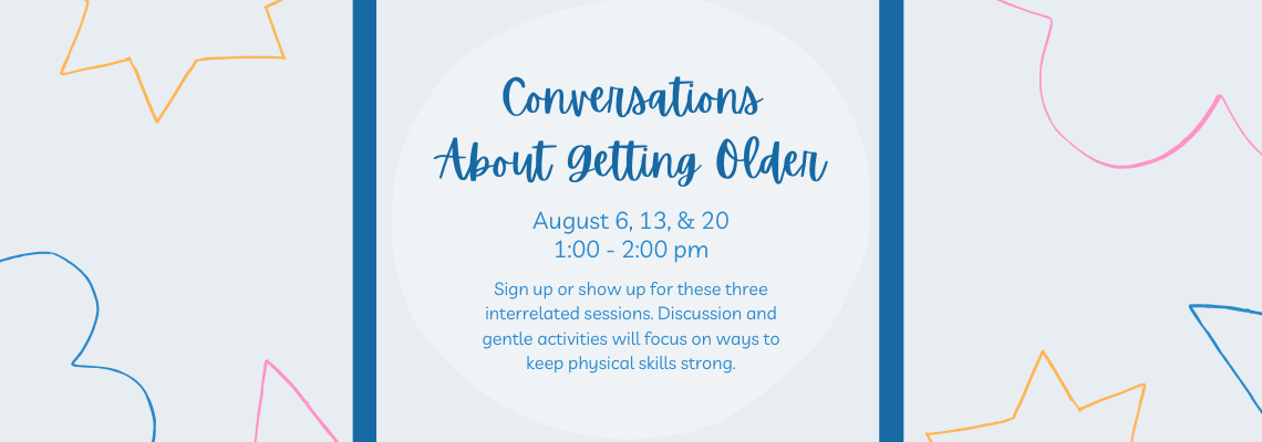 Conversations About Getting Older. August 6, 13, & 20 from 1:00 - 2:00 pm